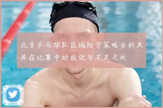 北京乒乓球队区域防守策略分析及其在比赛中的成效与不足之处