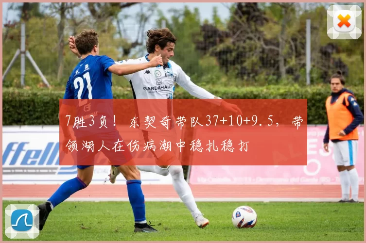 7胜3负！东契奇带队37+10+9.5，带领湖人在伤病潮中稳扎稳打