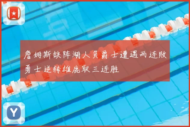 詹姆斯缺阵湖人负爵士遭遇两连败勇士逆转雄鹿取三连胜