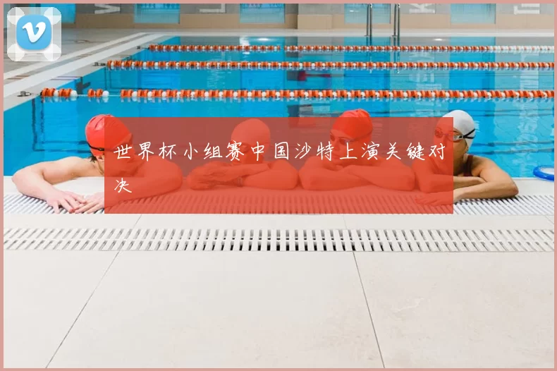 世界杯小组赛中国沙特上演关键对决