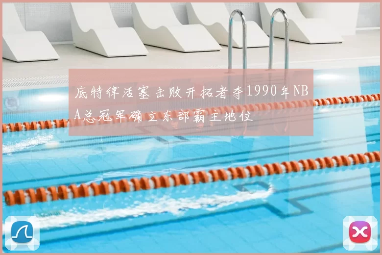 底特律活塞击败开拓者夺1990年NBA总冠军确立东部霸主地位