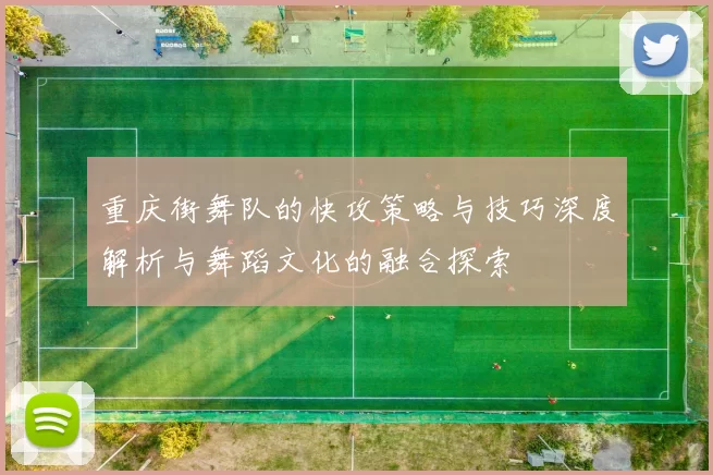 重庆街舞队的快攻策略与技巧深度解析与舞蹈文化的融合探索