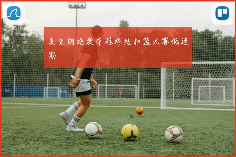 麦克朗逆袭夺冠终结扣篮大赛低迷期
