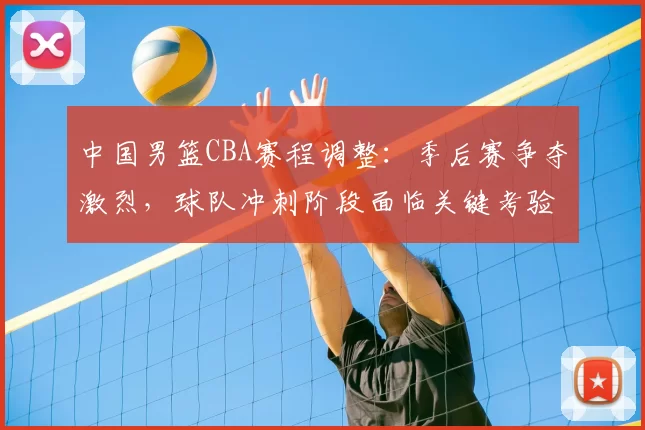 中国男篮CBA赛程调整：季后赛争夺激烈，球队冲刺阶段面临关键考验