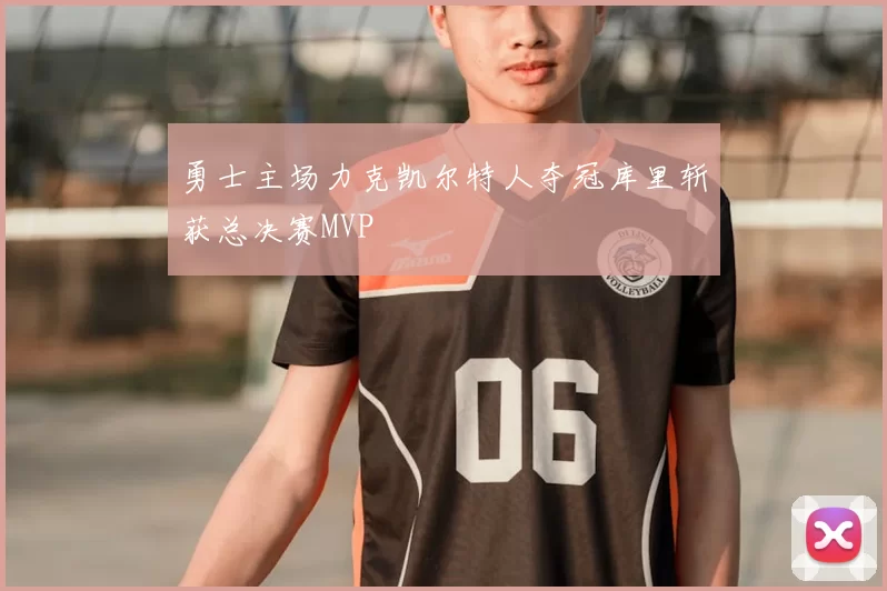 勇士主场力克凯尔特人夺冠库里斩获总决赛MVP