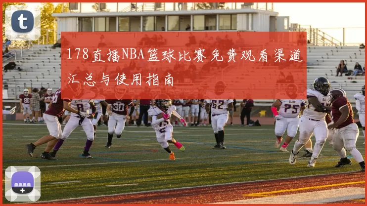 178直播NBA篮球比赛免费观看渠道汇总与使用指南
