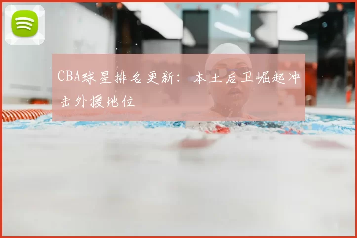 CBA球星排名更新:本土后卫崛起冲击外援地位