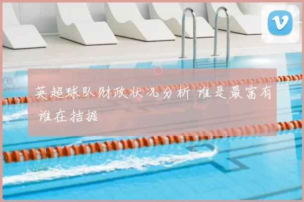 英超球队财政状况分析 谁是最富有 谁在拮据