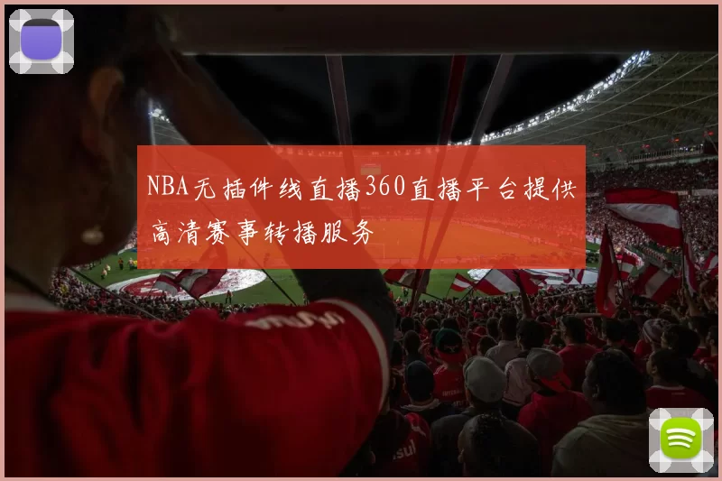 NBA无插件线直播360直播平台提供高清赛事转播服务