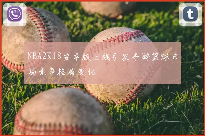 NBA2K18安卓版上线引发手游篮球市场竞争格局变化