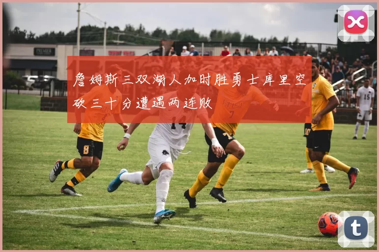 詹姆斯三双湖人加时胜勇士库里空砍三十分遭遇两连败