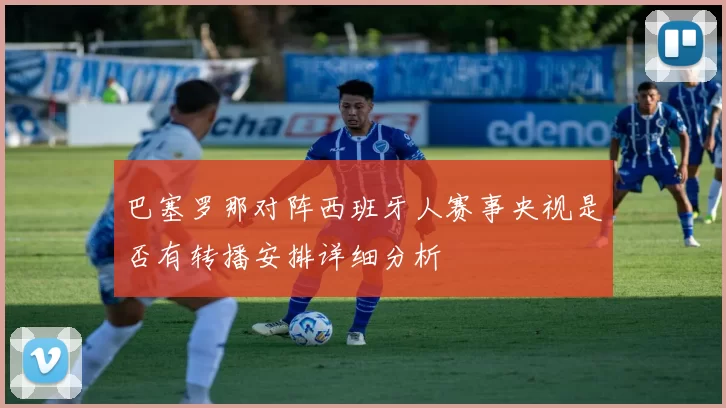 巴塞罗那对阵西班牙人赛事央视是否有转播安排详细分析