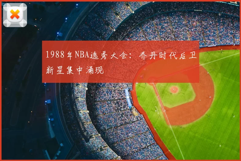 1988年NBA选秀大会:乔丹时代后卫新星集中涌现