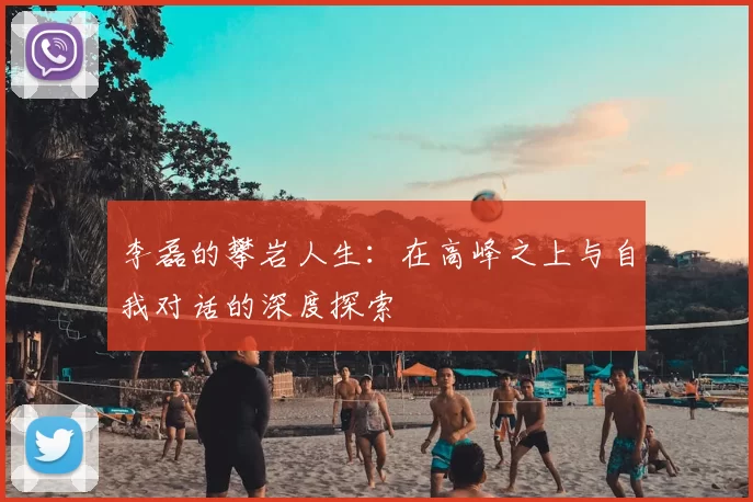 李磊的攀岩人生：在高峰之上与自我对话的深度探索
