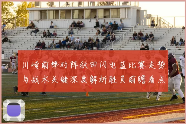 川崎前锋对阵秋田闪电蓝比赛走势与战术关键深度解析胜负前瞻看点