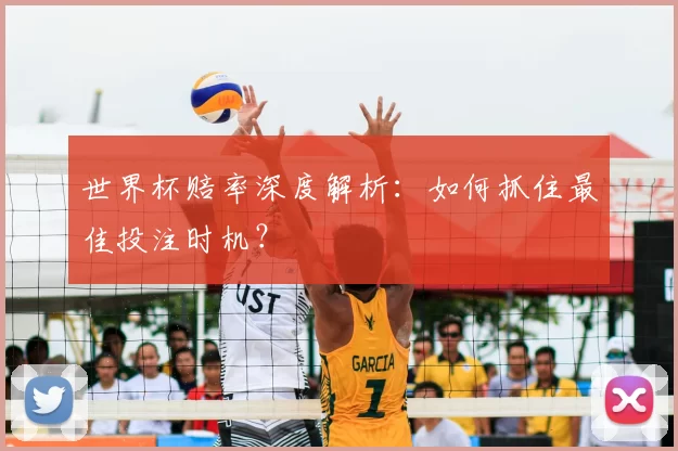 世界杯赔率深度解析：如何抓住最佳投注时机？