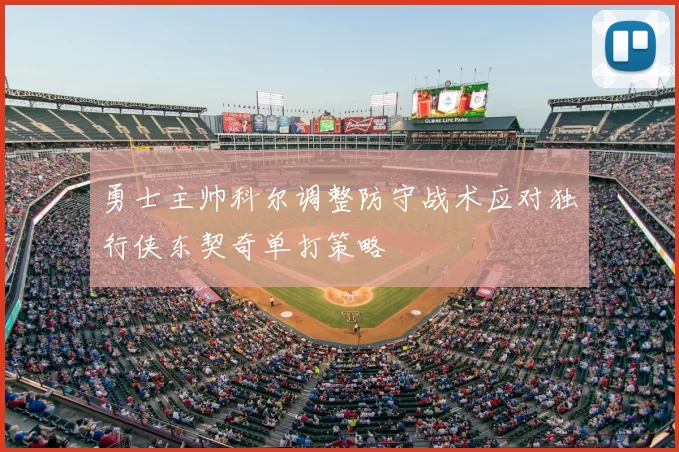 勇士主帅科尔调整防守战术应对独行侠东契奇单打策略