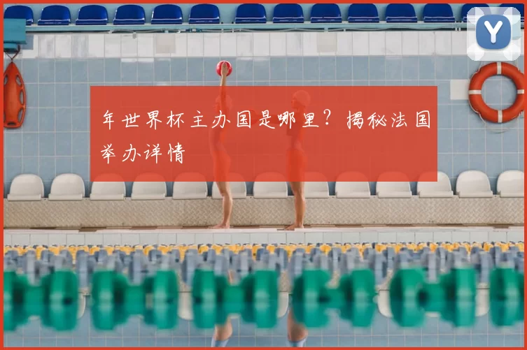 年世界杯主办国是哪里？揭秘法国举办详情