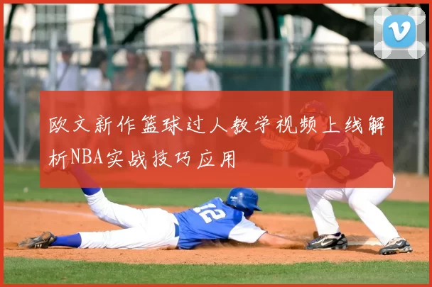 欧文新作篮球过人教学视频上线解析NBA实战技巧应用