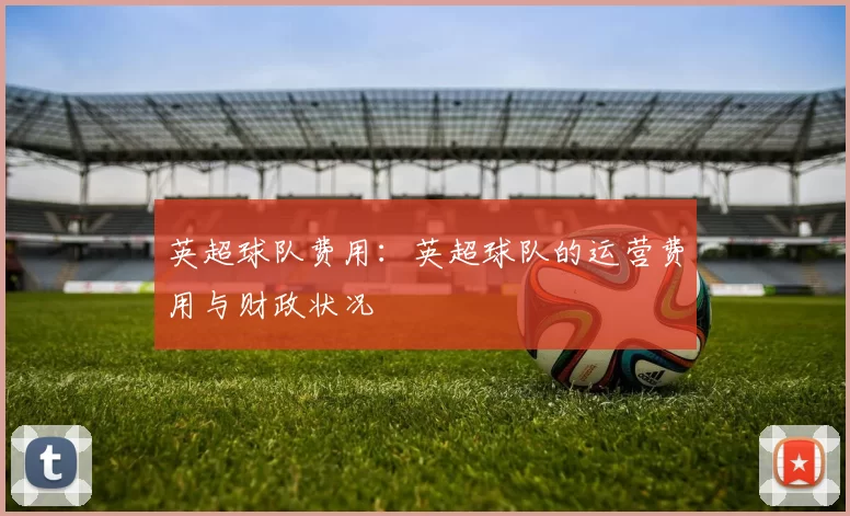 英超球队费用：英超球队的运营费用与财政状况