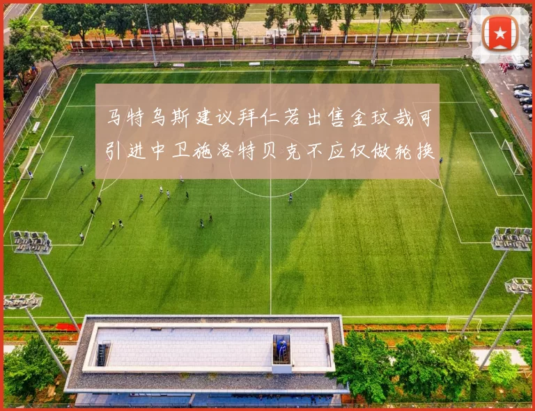 马特乌斯建议拜仁若出售金玟哉可引进中卫施洛特贝克不应仅做轮换球员