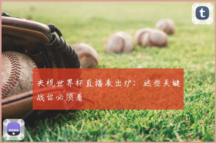 央视世界杯直播表出炉：这些关键战你必须看