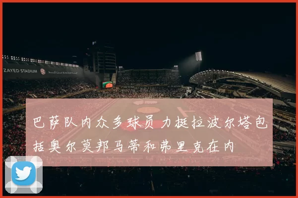 巴萨队内众多球员力挺拉波尔塔包括奥尔莫邦马蒂和弗里克在内