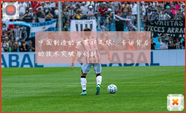 中国制造的世界杯足球：专访背后的技术突破与创新