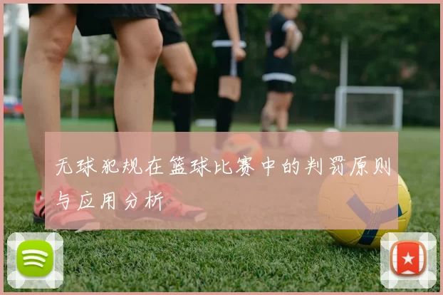 无球犯规在篮球比赛中的判罚原则与应用分析