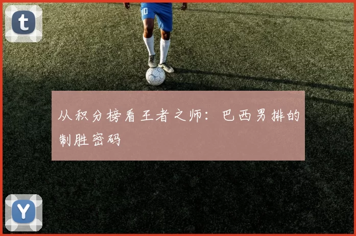 从积分榜看王者之师：巴西男排的制胜密码
