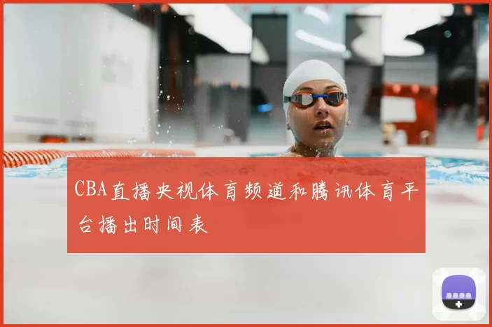 CBA直播央视体育频道和腾讯体育平台播出时间表
