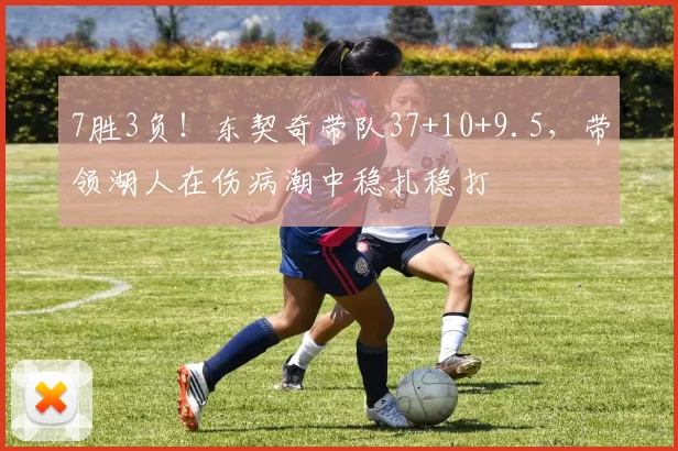 7胜3负！东契奇带队37+10+9.5，带领湖人在伤病潮中稳扎稳打