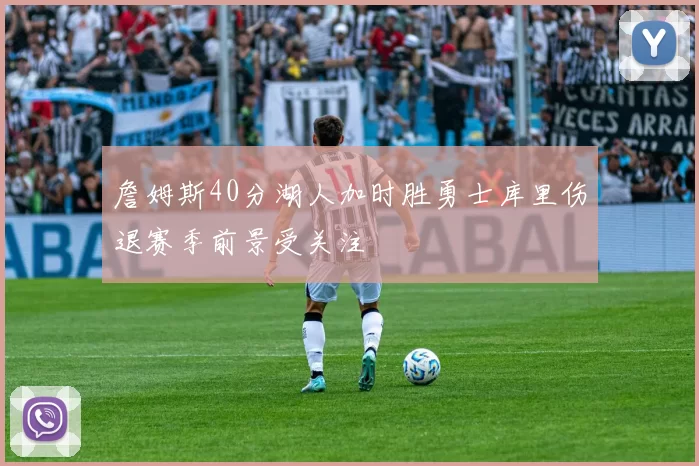 詹姆斯40分湖人加时胜勇士库里伤退赛季前景受关注