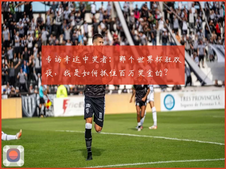 专访幸运中奖者：那个世界杯狂欢夜，我是如何抓住百万奖金的？