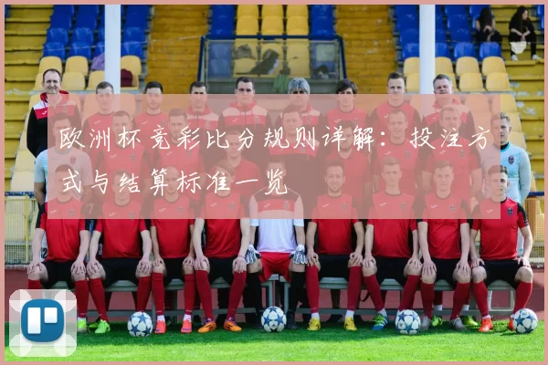 欧洲杯竞彩比分规则详解：投注方式与结算标准一览