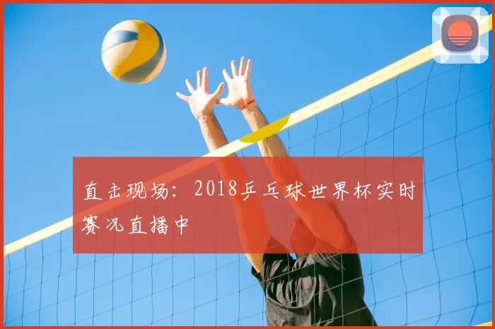 直击现场：2018乒乓球世界杯实时赛况直播中