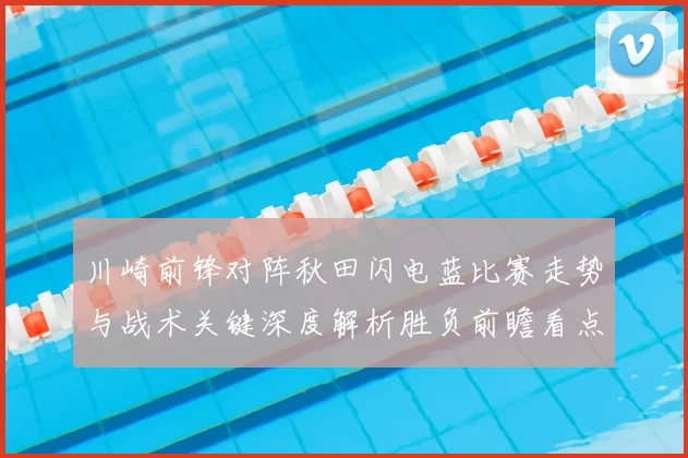 川崎前锋对阵秋田闪电蓝比赛走势与战术关键深度解析胜负前瞻看点