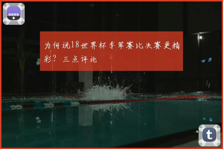 为何说18世界杯季军赛比决赛更精彩？三点评论