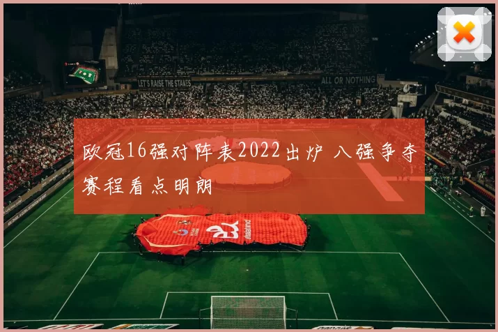 欧冠16强对阵表2022出炉 八强争夺赛程看点明朗
