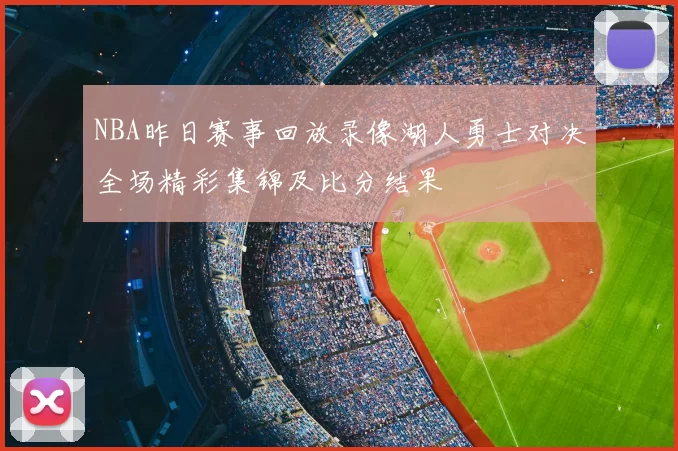 NBA昨日赛事回放录像湖人勇士对决全场精彩集锦及比分结果
