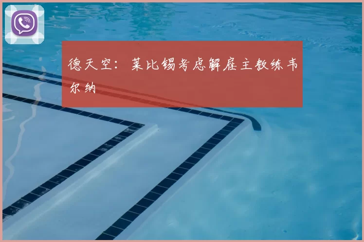 德天空：莱比锡考虑解雇主教练韦尔纳