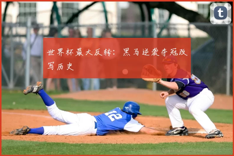世界杯最大反转：黑马逆袭夺冠改写历史