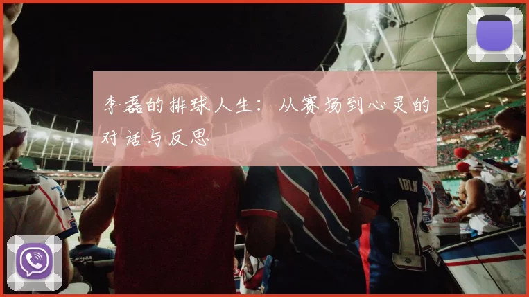 李磊的排球人生：从赛场到心灵的对话与反思