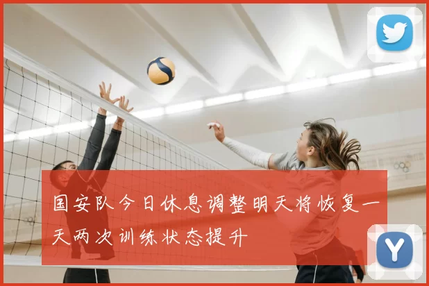 国安队今日休息调整明天将恢复一天两次训练状态提升