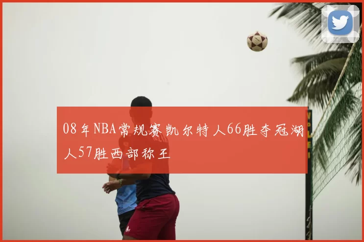 08年NBA常规赛凯尔特人66胜夺冠湖人57胜西部称王
