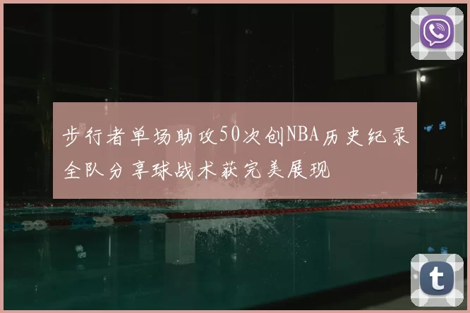 步行者单场助攻50次创NBA历史纪录全队分享球战术获完美展现