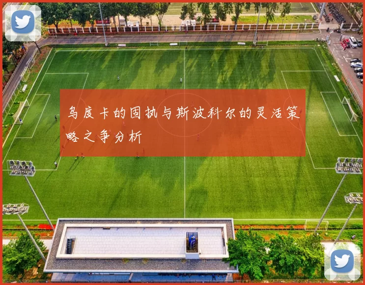 乌度卡的固执与斯波科尔的灵活策略之争分析