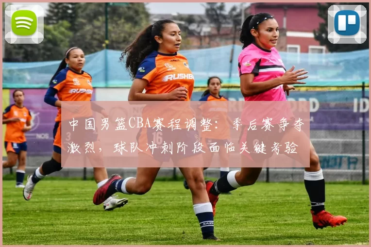 中国男篮CBA赛程调整:季后赛争夺激烈,球队冲刺阶段面临关键考验