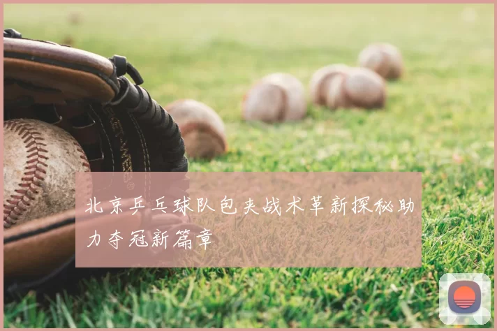 北京乒乓球队包夹战术革新探秘助力夺冠新篇章