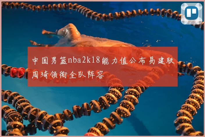中国男篮nba2k18能力值公布易建联周琦领衔全队阵容